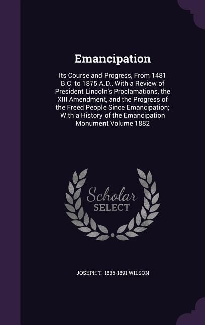 Produktbild: Emancipation: Its Course and Progress, From 1481 B.C. to 1875 A.D., With a Review of President Lincoln's Proclamations, the XIII Ame