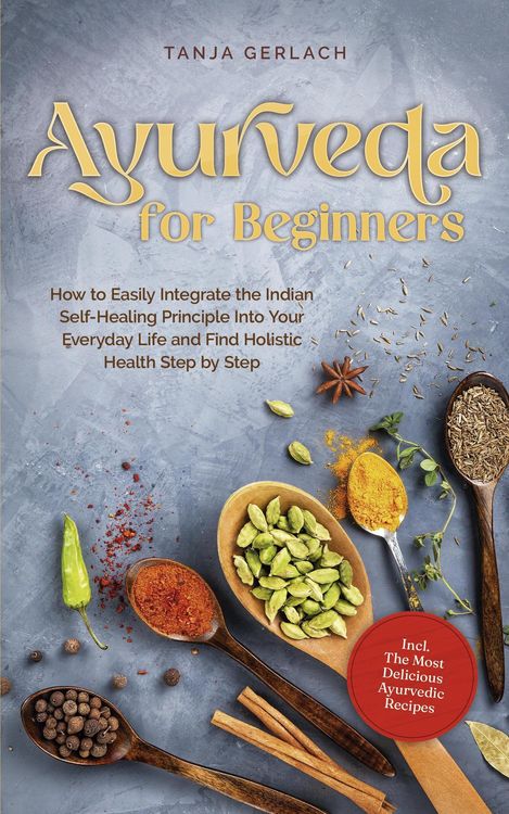 Produktbild: Ayurveda for Beginners How to Easily Integrate the Indian Self-Healing Principle Into Your Everyday Life and Find Holistic Health Step by Step Incl. T