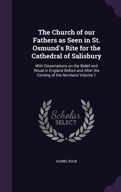 Produktbild: The Church of our Fathers as Seen in St. Osmund's Rite for the Cathedral of Salisbury: With Dissertations on the Belief and Ritual in England Before a