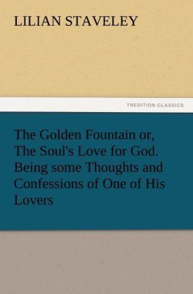 Produktbild: The Golden Fountain or, The Soul's Love for God. Being some Thoughts and Confessions of One of His Lovers