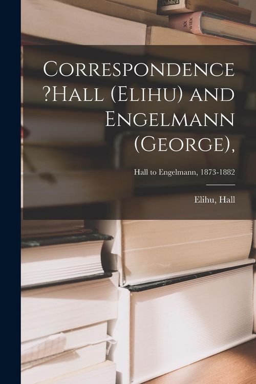 Produktbild: Correspondence ?Hall (Elihu) and Engelmann (George); Hall to Engelmann, 1873-1882