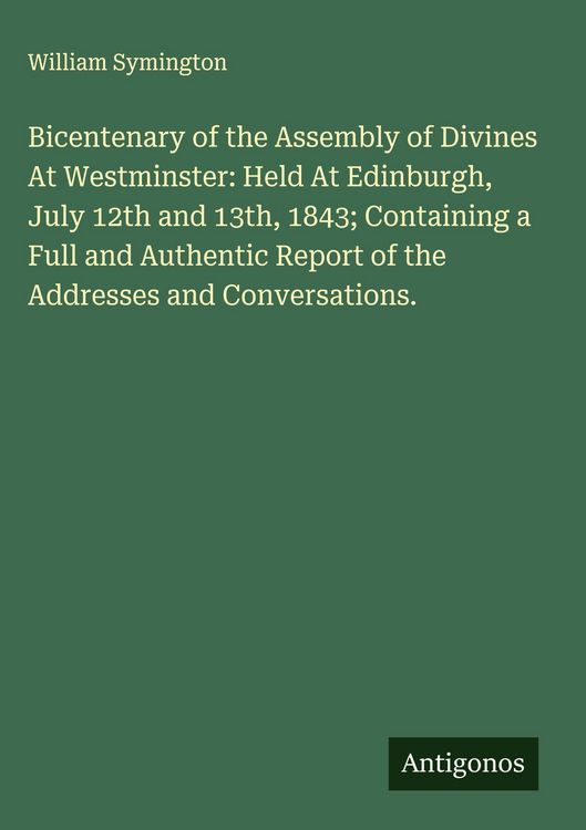 Produktbild: Bicentenary of the Assembly of Divines At Westminster: Held At Edinburgh, July 12th and 13th, 1843; Containing a Full and Authentic Report of the Addr