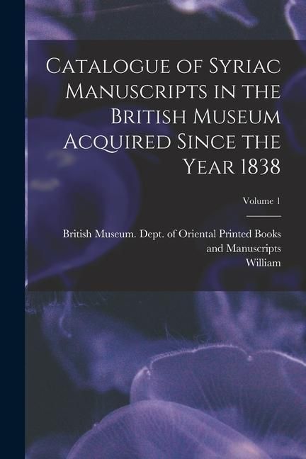 Produktbild: Catalogue of Syriac Manuscripts in the British Museum Acquired Since the Year 1838; Volume 1
