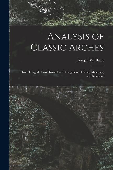 Produktbild: Analysis of Classic Arches: Three Hinged, Two Hinged, and Hingeless, of Steel, Masonry, and Reinforc