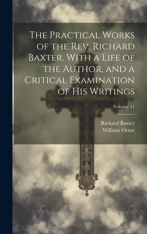 Produktbild: The Practical Works of the Rev. Richard Baxter, With a Life of the Author, and a Critical Examination of His Writings; Volume 11