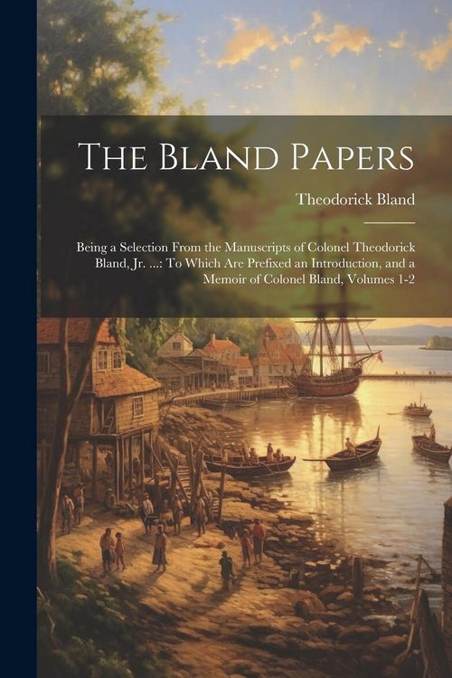 Produktbild: The Bland Papers: Being a Selection From the Manuscripts of Colonel Theodorick Bland, Jr. ...: To Which Are Prefixed an Introduction, an
