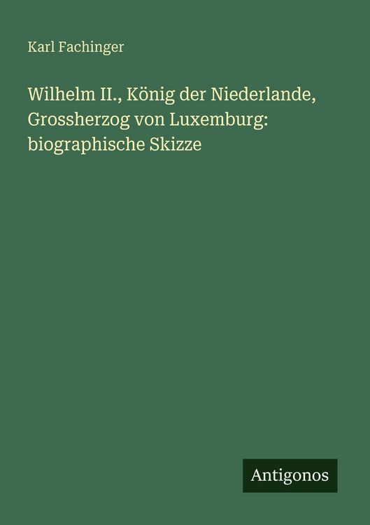 Produktbild: Wilhelm II., K&ouml;nig der Niederlande, Grossherzog von Luxemburg: biographische Skizze