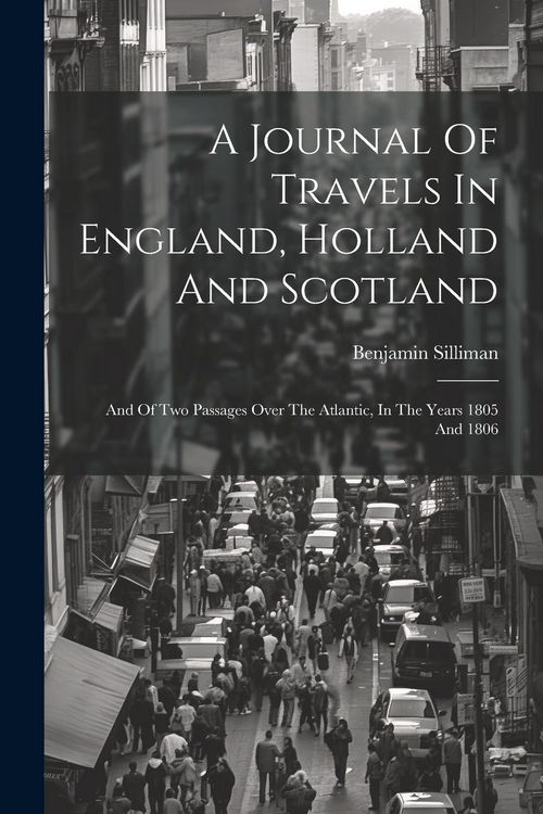Produktbild: A Journal Of Travels In England, Holland And Scotland: And Of Two Passages Over The Atlantic, In The Years 1805 And 1806