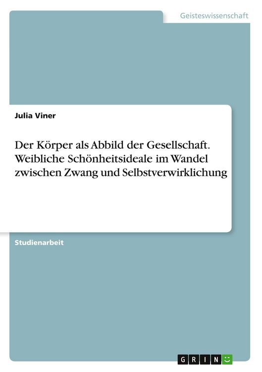 Produktbild: Der K&ouml;rper als Abbild der Gesellschaft. Weibliche Sch&ouml;nheitsideale im Wandel zwischen Zwang und Selbstverwirklichung