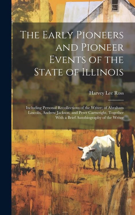 Produktbild: The Early Pioneers and Pioneer Events of the State of Illinois: Including Personal Recollections of the Writer; of Abraham Lincoln, Andrew Jackson, an