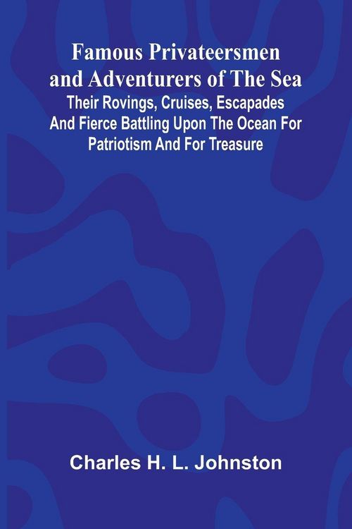 Produktbild: Famous Privateersmen and Adventurers of the Sea; Their rovings, cruises, escapades, and fierce battling upon the ocean for patriotism and for treasure
