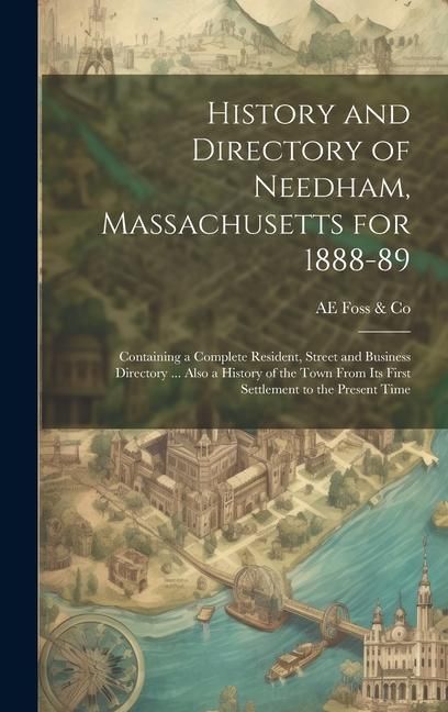 Produktbild: History and Directory of Needham, Massachusetts for 1888-89: Containing a Complete Resident, Street and Business Directory ... Also a History of the T