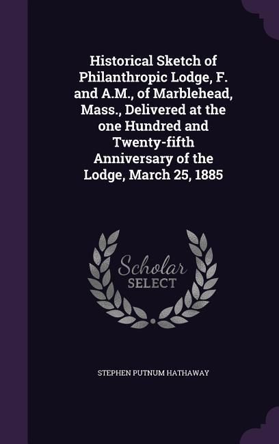 Produktbild: Historical Sketch of Philanthropic Lodge, F. and A.M., of Marblehead, Mass., Delivered at the one Hundred and Twenty-fifth Anniversary of the Lodge, M