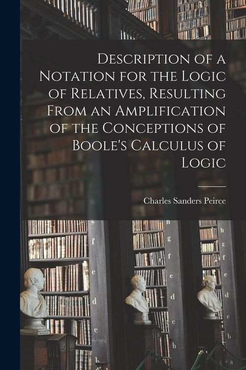 Produktbild: Description of a Notation for the Logic of Relatives, Resulting From an Amplification of the Conceptions of Boole's Calculus of Logic