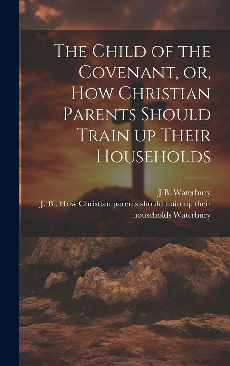 Produktbild: The Child of the Covenant, or, How Christian Parents Should Train up Their Households