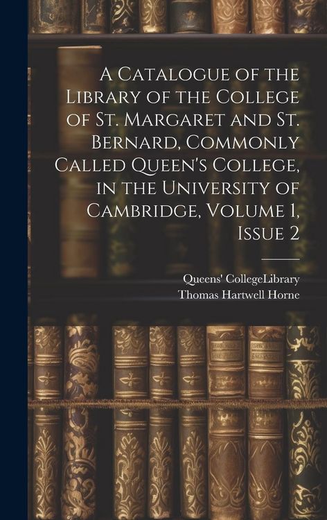 Produktbild: A Catalogue of the Library of the College of St. Margaret and St. Bernard, Commonly Called Queen's College, in the University of Cambridge, Volume 1,