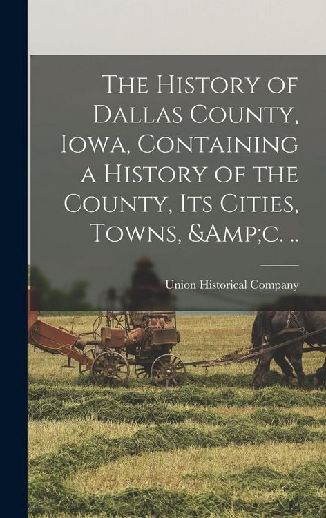 Produktbild: The History of Dallas County, Iowa, Containing a History of the County, its Cities, Towns, &c. ..