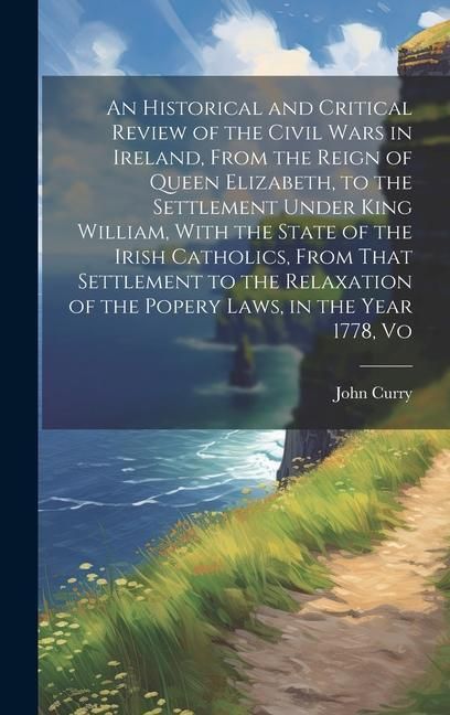 Produktbild: An Historical and Critical Review of the Civil Wars in Ireland, From the Reign of Queen Elizabeth, to the Settlement Under King William, With the Stat