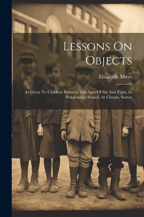 Produktbild: Lessons On Objects: As Given To Children Between The Ages Of Six And Eight, In Pestalozzian School, At Cheam, Surrey