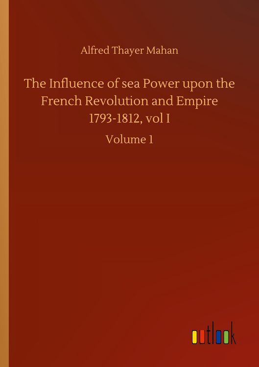 Produktbild: The Influence of sea Power upon the French Revolution and Empire 1793-1812, vol I