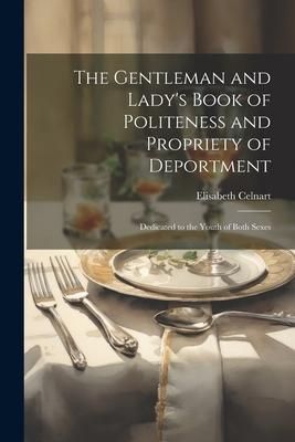 Produktbild: The Gentleman and Lady's Book of Politeness and Propriety of Deportment: Dedicated to the Youth of Both Sexes