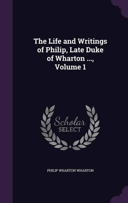 Produktbild: The Life and Writings of Philip, Late Duke of Wharton ..., Volume 1