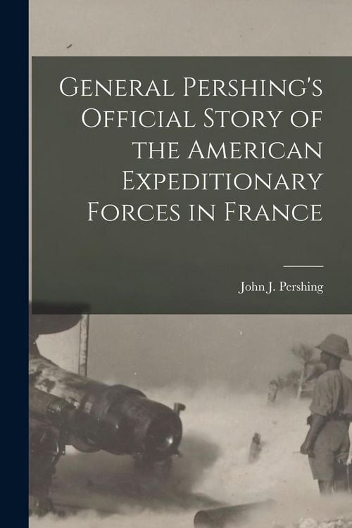 Produktbild: General Pershing's Official Story of the American Expeditionary Forces in France