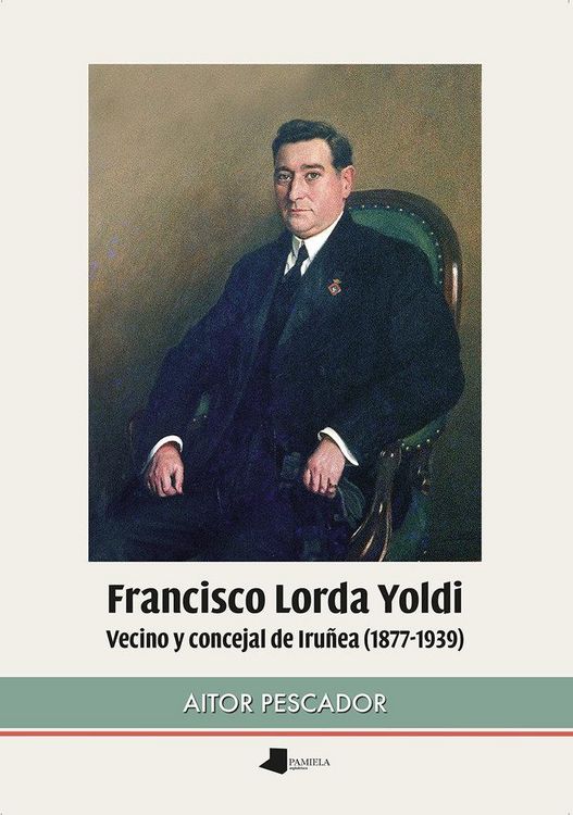 Produktbild: Francisco Lorda Yoldi : vecino y concejal de Iru&ntilde;ea, 1877-1939