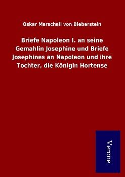Produktbild: Briefe Napoleon I. an seine Gemahlin Josephine und Briefe Josephines an Napoleon und ihre Tochter, die K&ouml;nigin Hortense