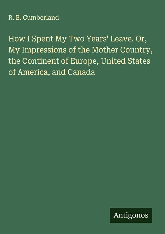 Produktbild: How I Spent My Two Years' Leave. Or, My Impressions of the Mother Country, the Continent of Europe, United States of America, and Canada
