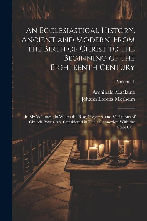 Produktbild: An Ecclesiastical History, Ancient and Modern, From the Birth of Christ to the Beginning of the Eighteenth Century: In Six Volumes; in Which the Rise,