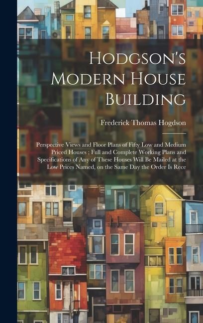 Produktbild: Hodgson's Modern House Building: Perspective Views and Floor Plans of Fifty low and Medium Priced Houses; Full and Complete Working Plans and Specific