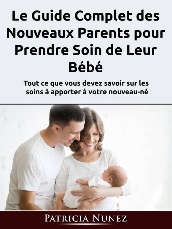 Produktbild: Le Guide Complet des Nouveaux Parents pour Prendre Soin de Leur B&eacute;b&eacute;