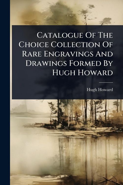 Produktbild: Catalogue Of The Choice Collection Of Rare Engravings And Drawings Formed By Hugh Howard