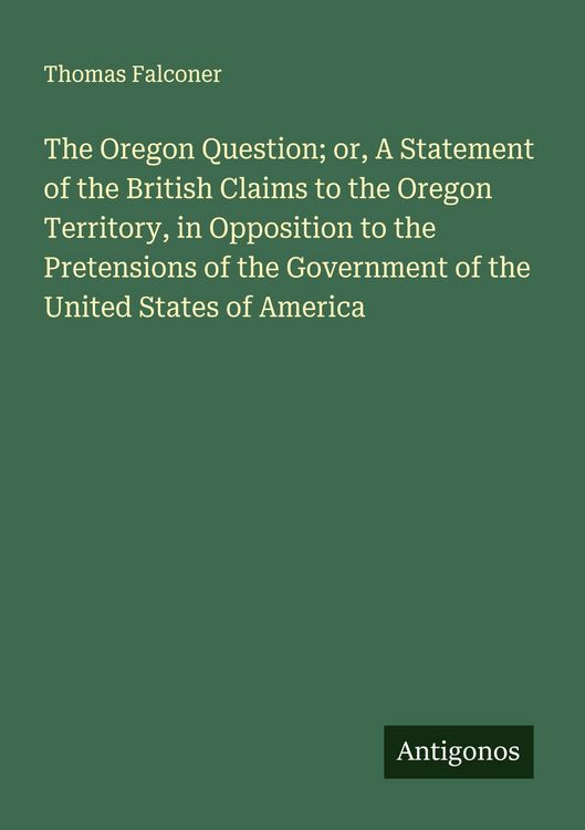 Produktbild: The Oregon Question; or, A Statement of the British Claims to the Oregon Territory, in Opposition to the Pretensions of the Government of the United S