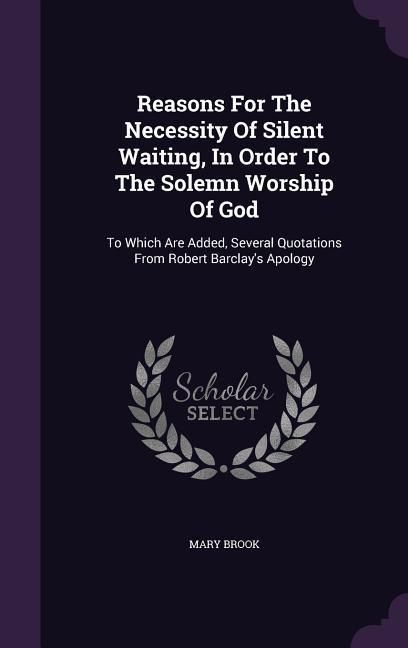 Produktbild: Reasons For The Necessity Of Silent Waiting, In Order To The Solemn Worship Of God: To Which Are Added, Several Quotations From Robert Barclay's Apolo