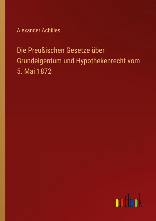 Produktbild: Die Preu&szlig;ischen Gesetze &uuml;ber Grundeigentum und Hypothekenrecht vom 5. Mai 1872