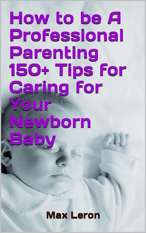 Produktbild: How to be A Professional Parenting 150+ Tips for Caring for Your Newborn Baby