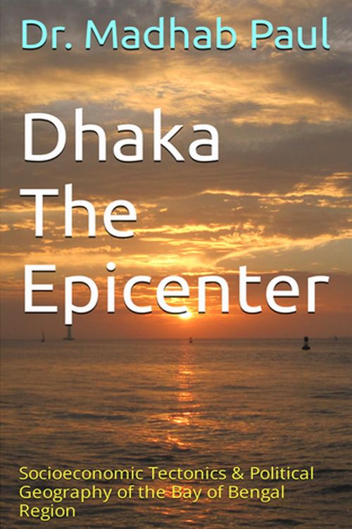 Produktbild: Dhaka the Epicenter: Socioeconomic Tectonics & Political Geography of the Bay of Bengal Region