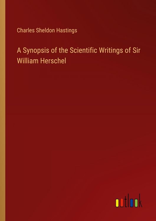 Produktbild: A Synopsis of the Scientific Writings of Sir William Herschel