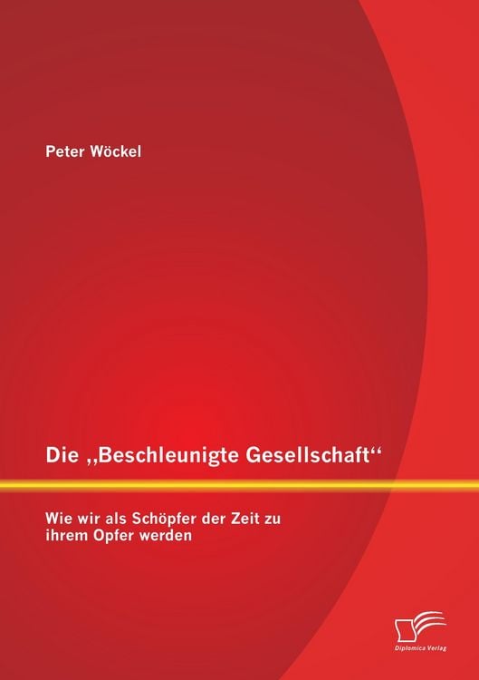Produktbild: Die "Beschleunigte Gesellschaft": Wie wir als Sch&ouml;pfer der Zeit zu ihrem Opfer werden