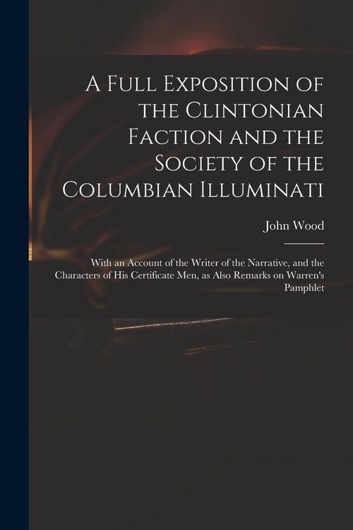 Produktbild: A Full Exposition of the Clintonian Faction and the Society of the Columbian Illuminati: With an Account of the Writer of the Narrative, and the Chara