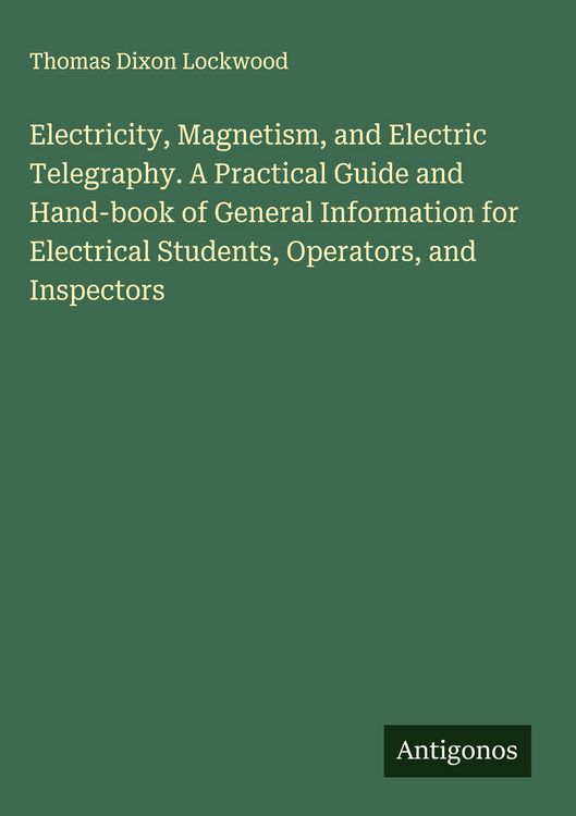 Produktbild: Electricity, Magnetism, and Electric Telegraphy. A Practical Guide and Hand-book of General Information for Electrical Students, Operators, and Inspec