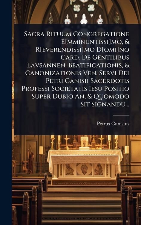 Produktbild: Sacra Rituum Congregatione E[mminentissi]mo, & R[everendissi]mo D[omi]no Card. De Gentilibus Lavsannen. Beatificationis, & Canonizationis Ven. Servi Dei Petri Canisii Sacerdotis Professi Societatis Iesu Positio Super Dubio An, & Quomodo Sit Signandu...