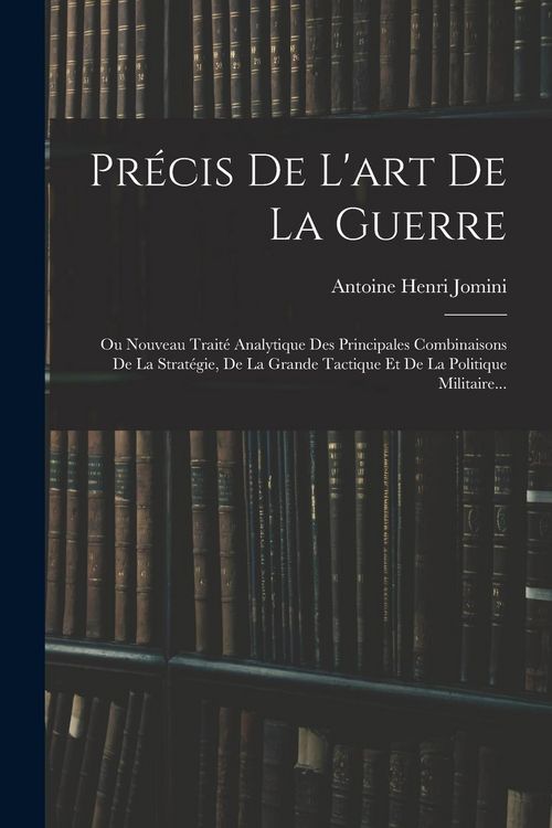 Produktbild: Pr&eacute;cis De L'art De La Guerre: Ou Nouveau Trait&eacute; Analytique Des Principales Combinaisons De La Strat&eacute;gie, De La Grande Tactique Et De La Politique Mi