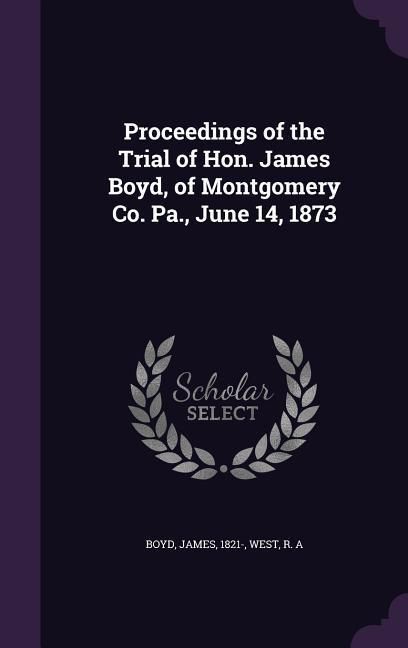 Produktbild: Proceedings of the Trial of Hon. James Boyd, of Montgomery Co. Pa., June 14, 1873