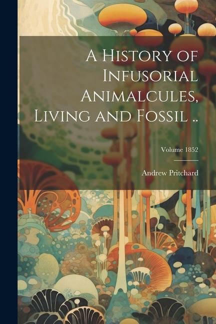 Produktbild: A History of Infusorial Animalcules, Living and Fossil ..; Volume 1852