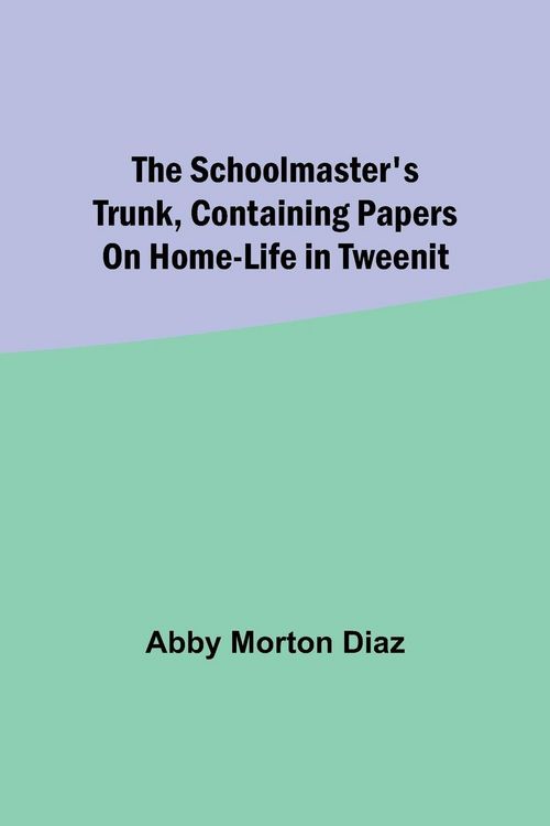 Produktbild: The schoolmaster's trunk, containing papers on home-life in Tweenit