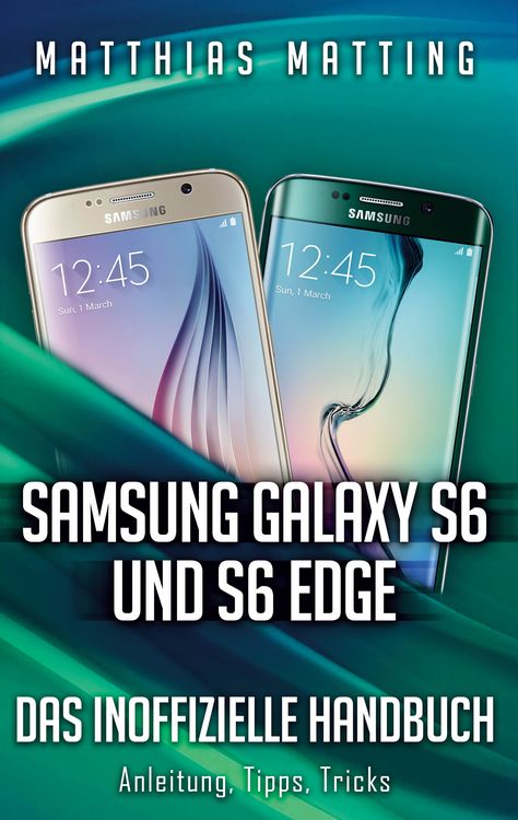 Produktbild: Samsung Galaxy S6 und S6 Edge - das inoffizielle Handbuch. Anleitung, Tipps, Tricks