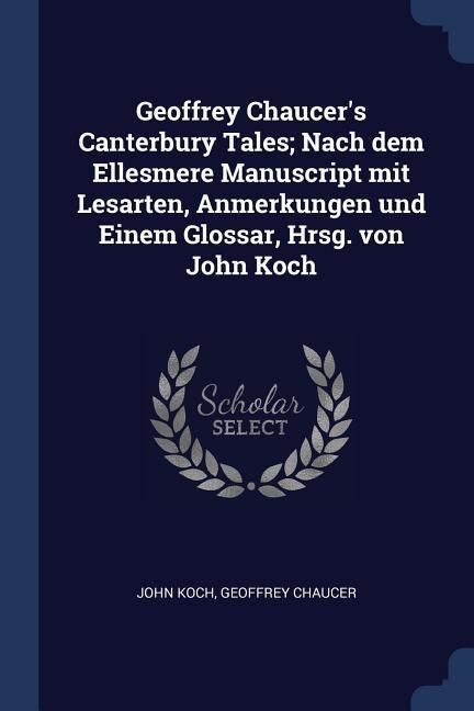Produktbild: Geoffrey Chaucer's Canterbury Tales; Nach dem Ellesmere Manuscript mit Lesarten, Anmerkungen und Einem Glossar, Hrsg. von John Koch